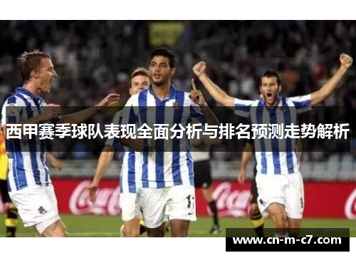 西甲赛季球队表现全面分析与排名预测走势解析