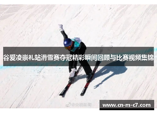 谷爱凌崇礼站滑雪赛夺冠精彩瞬间回顾与比赛视频集锦 谷爱凌崇礼站滑雪赛夺冠精彩瞬间回顾与比赛视频集锦