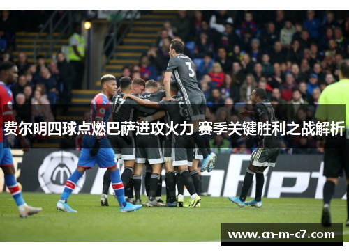 费尔明四球点燃巴萨进攻火力 赛季关键胜利之战解析