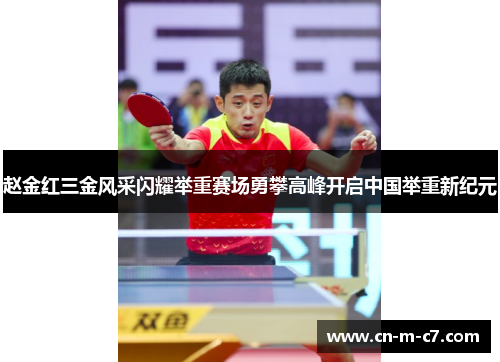 赵金红三金风采闪耀举重赛场勇攀高峰开启中国举重新纪元