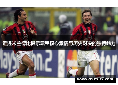 走进米兰德比揭示意甲核心激情与历史对决的独特魅力