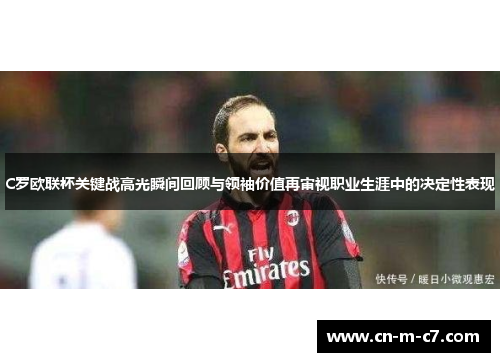 C罗欧联杯关键战高光瞬间回顾与领袖价值再审视职业生涯中的决定性表现