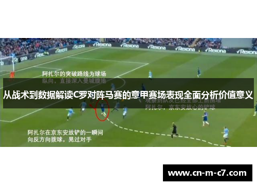 从战术到数据解读C罗对阵马赛的意甲赛场表现全面分析价值意义