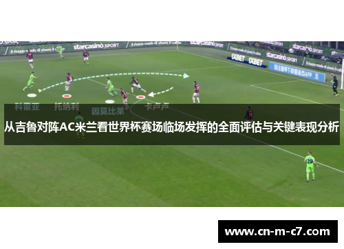 从吉鲁对阵AC米兰看世界杯赛场临场发挥的全面评估与关键表现分析