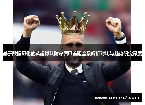 基于数据量化的英超球队防守质量差距全景解析对比与趋势研究深度