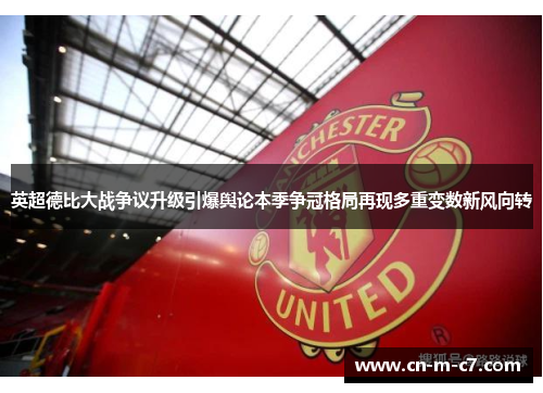 英超德比大战争议升级引爆舆论本季争冠格局再现多重变数新风向转