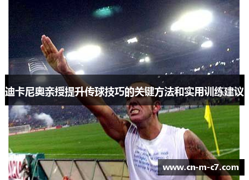 迪卡尼奥亲授提升传球技巧的关键方法和实用训练建议