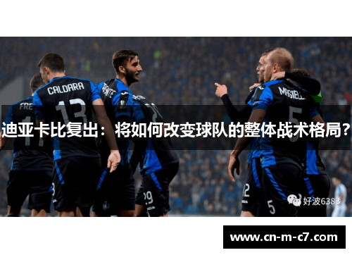 迪亚卡比复出：将如何改变球队的整体战术格局？