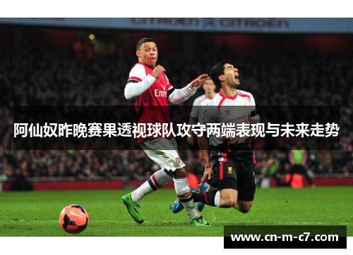 阿仙奴昨晚赛果透视球队攻守两端表现与未来走势 阿仙奴昨晚赛果透视球队攻守两端表现与未来走势