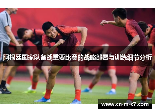 阿根廷国家队备战重要比赛的战略部署与训练细节分析
