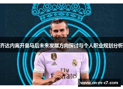 齐达内离开皇马后未来发展方向探讨与个人职业规划分析 齐达内离开皇马后未来发展方向探讨与个人职业规划分析