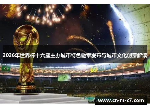 2026年世界杯十六座主办城市特色徽章发布与城市文化创意解读