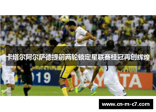卡塔尔阿尔萨德提前两轮锁定星联赛桂冠再创辉煌 卡塔尔阿尔萨德提前两轮锁定星联赛桂冠再创辉煌
