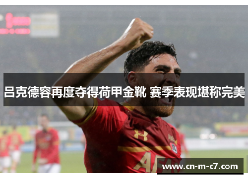 吕克德容再度夺得荷甲金靴 赛季表现堪称完美