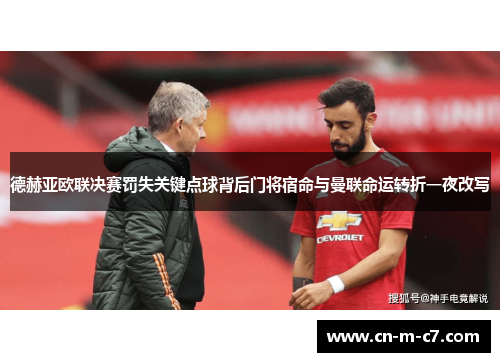 德赫亚欧联决赛罚失关键点球背后门将宿命与曼联命运转折一夜改写