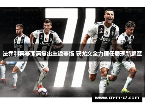法乔利禁赛期满复出重返赛场 获尤文全力信任展现新篇章