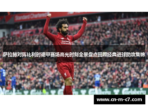 萨拉赫对阵比利时德甲赛场高光时刻全景盘点回顾经典进球助攻集锦