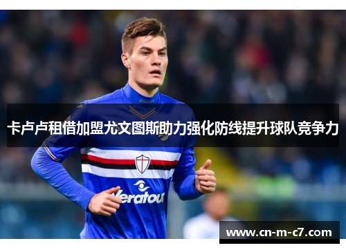 卡卢卢租借加盟尤文图斯助力强化防线提升球队竞争力 卡卢卢租借加盟尤文图斯助力强化防线提升球队竞争力