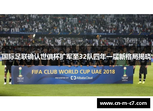 国际足联确认世俱杯扩军至32队四年一届新格局揭晓 国际足联确认世俱杯扩军至32队四年一届新格局揭晓