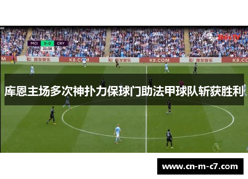 库恩主场多次神扑力保球门助法甲球队斩获胜利 库恩主场多次神扑力保球门助法甲球队斩获胜利