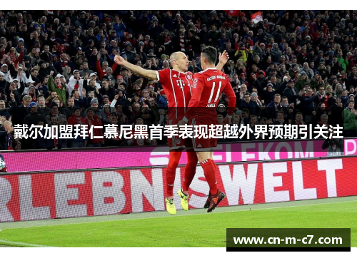 戴尔加盟拜仁慕尼黑首季表现超越外界预期引关注 戴尔加盟拜仁慕尼黑首季表现超越外界预期引关注