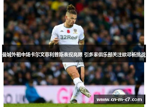 曼城外租中场卡尔文菲利普斯表现亮眼 引多家俱乐部关注欲寻新挑战