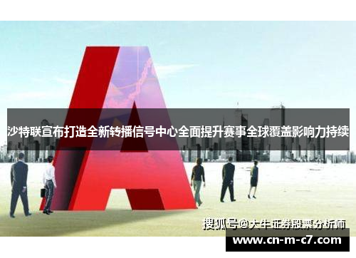 沙特联宣布打造全新转播信号中心全面提升赛事全球覆盖影响力持续