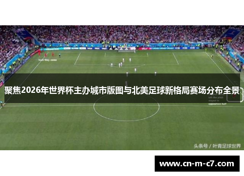 聚焦2026年世界杯主办城市版图与北美足球新格局赛场分布全景