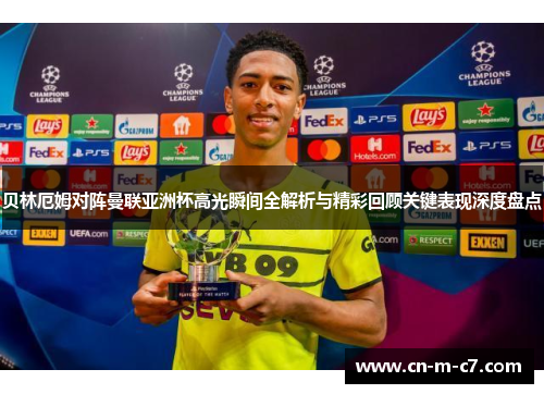 贝林厄姆对阵曼联亚洲杯高光瞬间全解析与精彩回顾关键表现深度盘点 贝林厄姆对阵曼联亚洲杯高光瞬间全解析与精彩回顾关键表现深度盘点